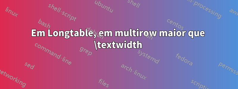 Em Longtable, em multirow maior que \textwidth