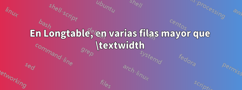En Longtable, en varias filas mayor que \textwidth