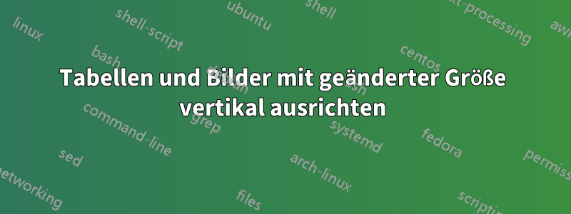 Tabellen und Bilder mit geänderter Größe vertikal ausrichten