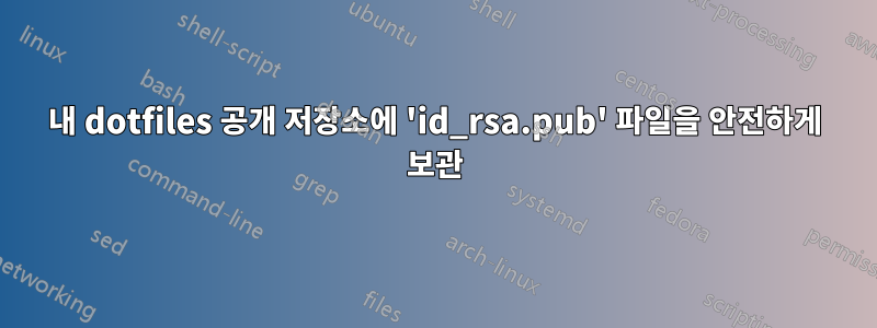 내 dotfiles 공개 저장소에 'id_rsa.pub' 파일을 안전하게 보관