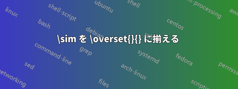 \sim を \overset{}{} に揃える