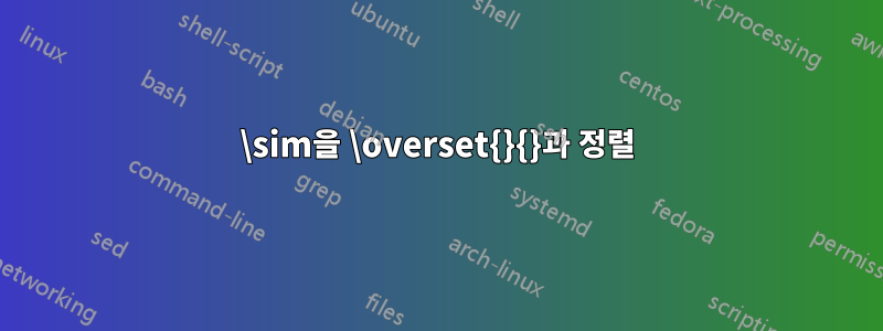 \sim을 \overset{}{}과 정렬