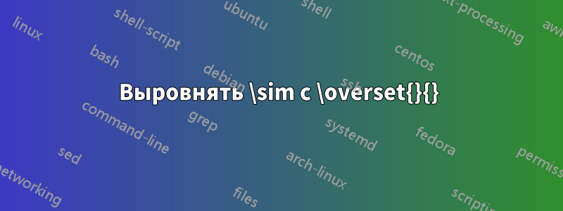 Выровнять \sim с \overset{}{}