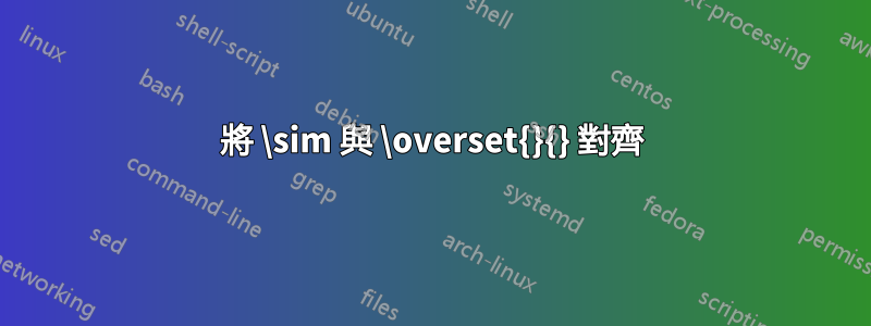 將 \sim 與 \overset{}{} 對齊