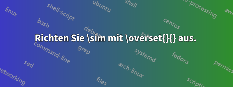 Richten Sie \sim mit \overset{}{} aus.