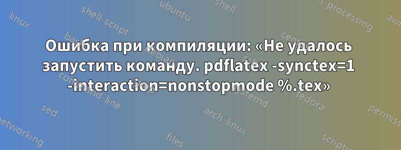 Ошибка при компиляции: «Не удалось запустить команду. pdflatex -synctex=1 -interaction=nonstopmode %.tex»