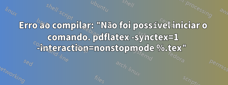 Erro ao compilar: "Não foi possível iniciar o comando. pdflatex -synctex=1 -interaction=nonstopmode %.tex"