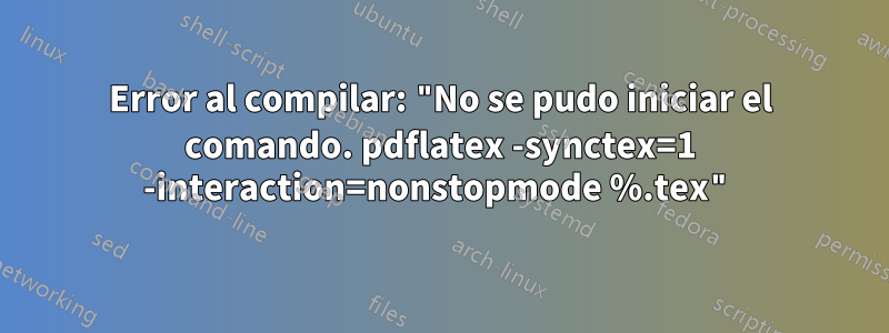 Error al compilar: "No se pudo iniciar el comando. pdflatex -synctex=1 -interaction=nonstopmode %.tex"
