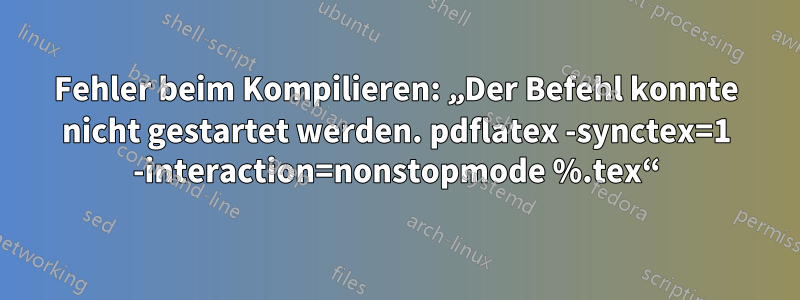 Fehler beim Kompilieren: „Der Befehl konnte nicht gestartet werden. pdflatex -synctex=1 -interaction=nonstopmode %.tex“