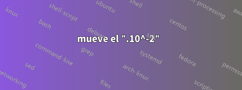 mueve el ".10^-2"