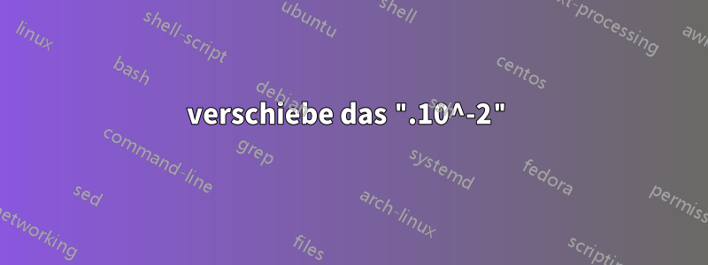 verschiebe das ".10^-2"