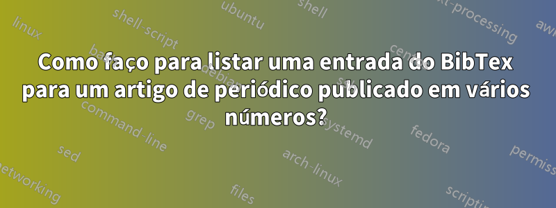 Como faço para listar uma entrada do BibTex para um artigo de periódico publicado em vários números?