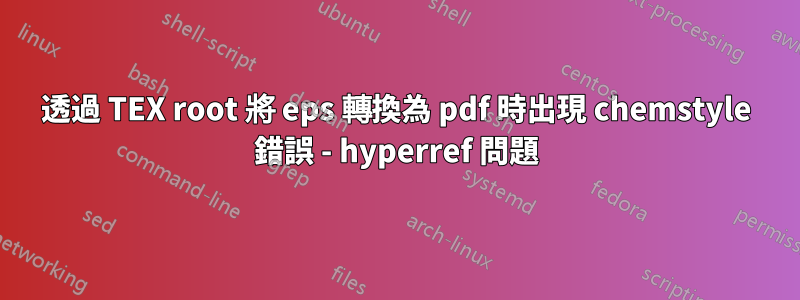 透過 TEX root 將 eps 轉換為 pdf 時出現 chemstyle 錯誤 - hyperref 問題