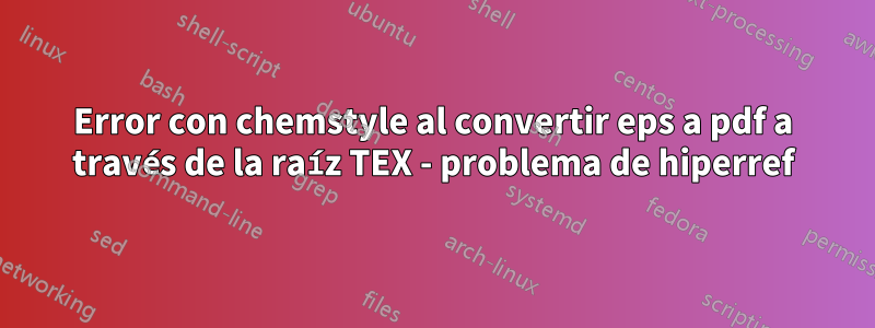 Error con chemstyle al convertir eps a pdf a través de la raíz TEX - problema de hiperref