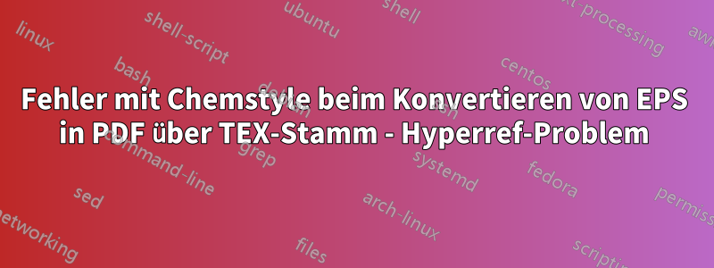Fehler mit Chemstyle beim Konvertieren von EPS in PDF über TEX-Stamm - Hyperref-Problem