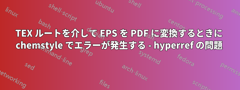TEX ルートを介して EPS を PDF に変換するときに chemstyle でエラーが発生する - hyperref の問題