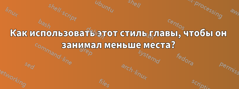 Как использовать этот стиль главы, чтобы он занимал меньше места?