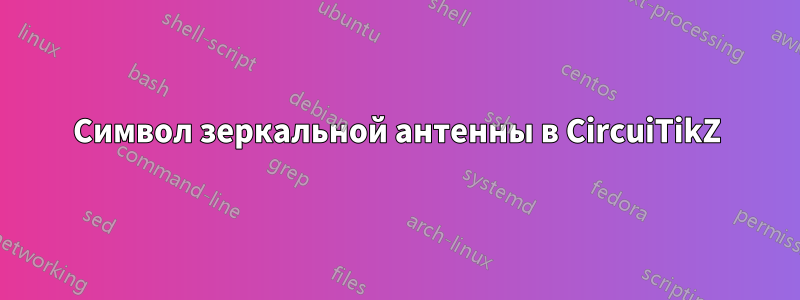 Символ зеркальной антенны в CircuiTikZ