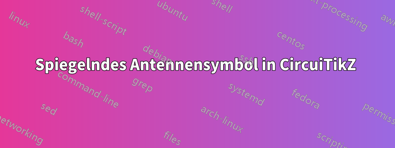 Spiegelndes Antennensymbol in CircuiTikZ