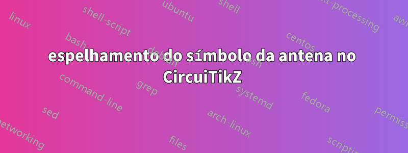 espelhamento do símbolo da antena no CircuiTikZ