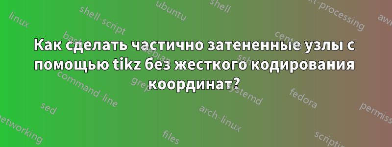 Как сделать частично затененные узлы с помощью tikz без жесткого кодирования координат?