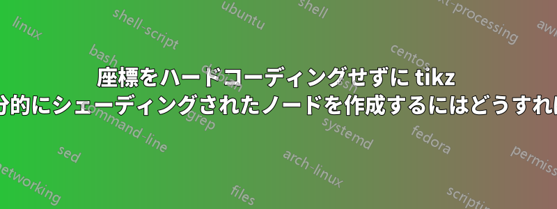 座標をハードコーディングせずに tikz を使用して部分的にシェーディングされたノードを作成するにはどうすればよいですか?