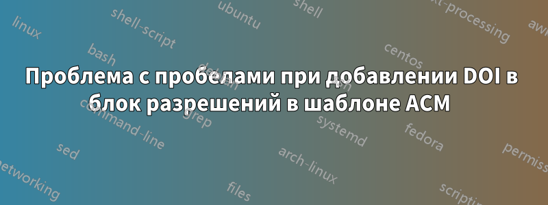 Проблема с пробелами при добавлении DOI в блок разрешений в шаблоне ACM 