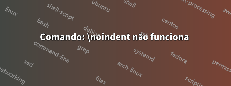 Comando: \noindent não funciona