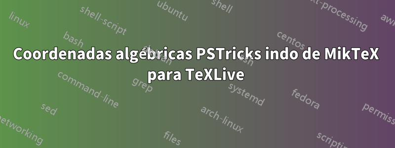 Coordenadas algébricas PSTricks indo de MikTeX para TeXLive