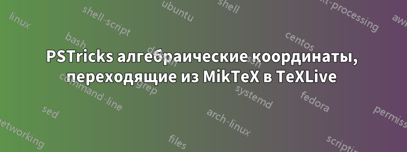 PSTricks алгебраические координаты, переходящие из MikTeX в TeXLive