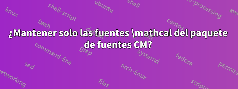 ¿Mantener solo las fuentes \mathcal del paquete de fuentes CM?
