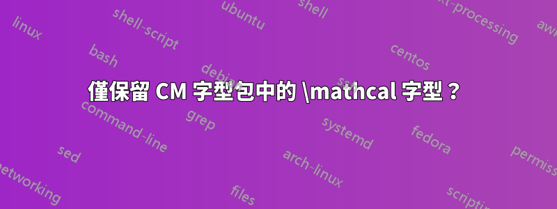 僅保留 CM 字型包中的 \mathcal 字型？