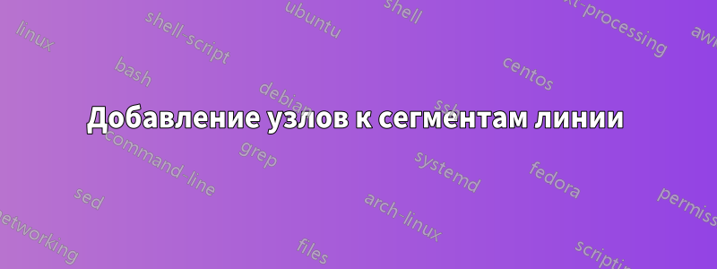 Добавление узлов к сегментам линии