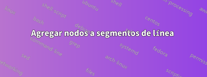 Agregar nodos a segmentos de línea