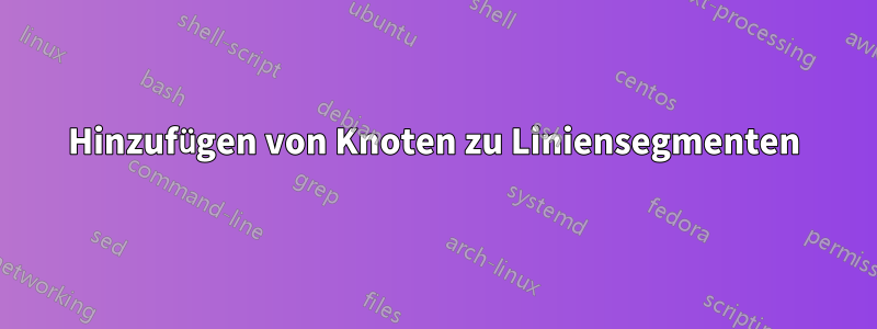 Hinzufügen von Knoten zu Liniensegmenten