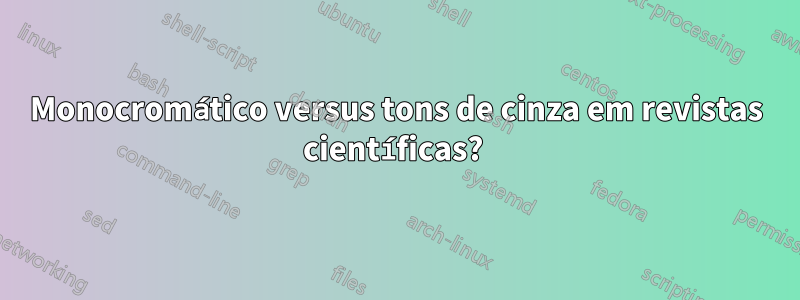 Monocromático versus tons de cinza em revistas científicas? 