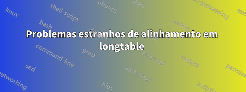 Problemas estranhos de alinhamento em longtable