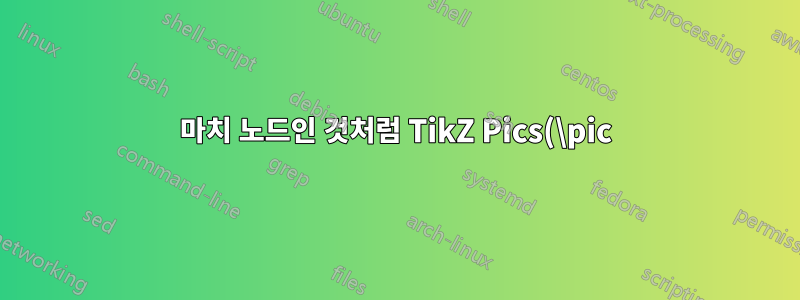 마치 노드인 것처럼 TikZ Pics(\pic) 이름을 지정하세요.