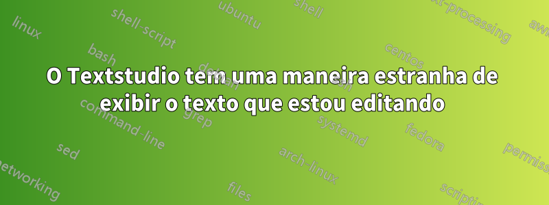 O Textstudio tem uma maneira estranha de exibir o texto que estou editando