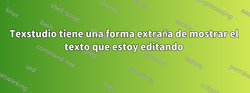 Texstudio tiene una forma extraña de mostrar el texto que estoy editando