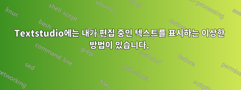 Textstudio에는 내가 편집 중인 텍스트를 표시하는 이상한 방법이 있습니다.