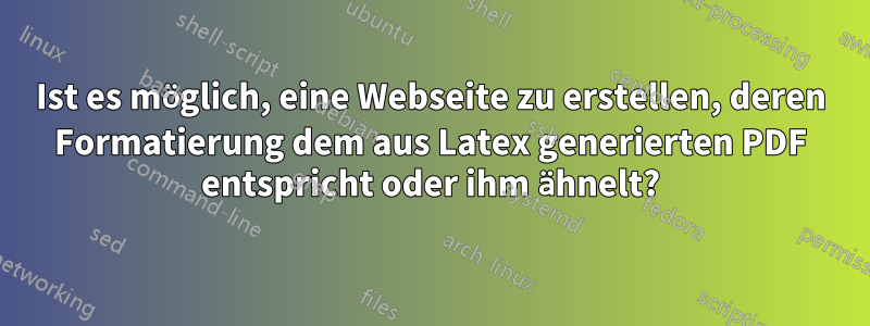 Ist es möglich, eine Webseite zu erstellen, deren Formatierung dem aus Latex generierten PDF entspricht oder ihm ähnelt?
