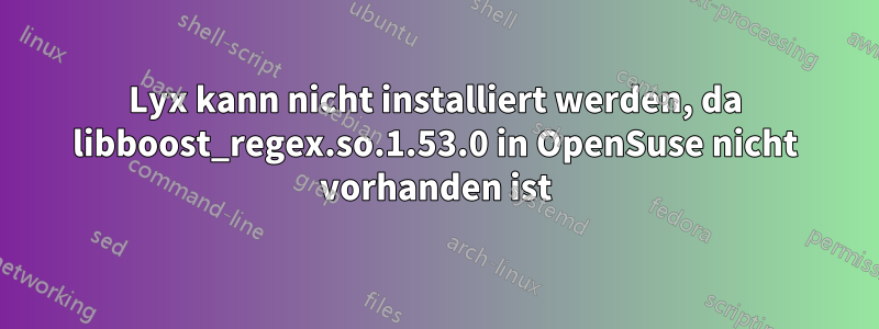 Lyx kann nicht installiert werden, da libboost_regex.so.1.53.0 in OpenSuse nicht vorhanden ist