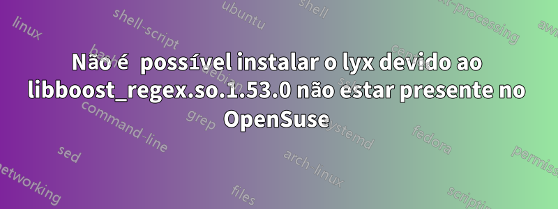 Não é possível instalar o lyx devido ao libboost_regex.so.1.53.0 não estar presente no OpenSuse