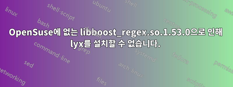 OpenSuse에 없는 libboost_regex.so.1.53.0으로 인해 lyx를 설치할 수 없습니다.