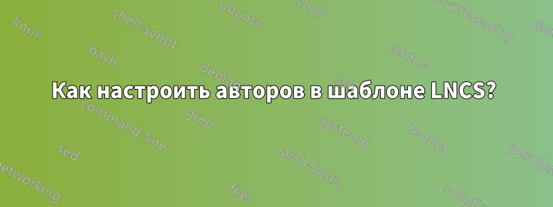 Как настроить авторов в шаблоне LNCS?