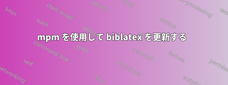 mpm を使用して biblatex を更新する 