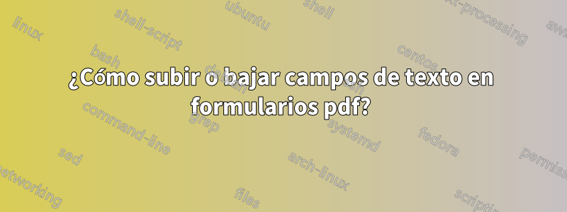 ¿Cómo subir o bajar campos de texto en formularios pdf?
