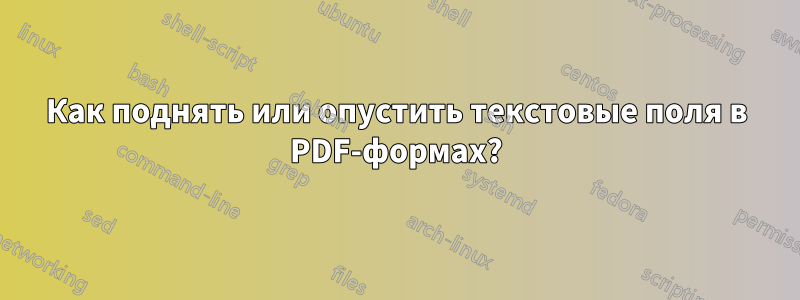 Как поднять или опустить текстовые поля в PDF-формах?