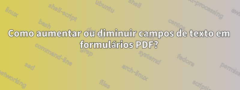 Como aumentar ou diminuir campos de texto em formulários PDF?